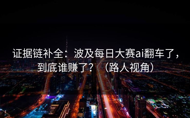 证据链补全:波及每日大赛ai翻车了,到底谁赚了?(路人视角) 证据链补全:波及每日大赛ai翻车了,到底谁赚了?(路人视角)