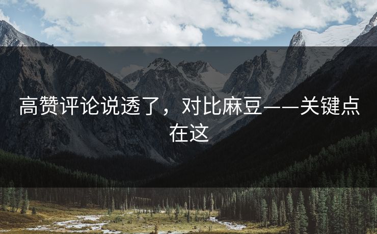高赞评论说透了，对比麻豆——关键点在这