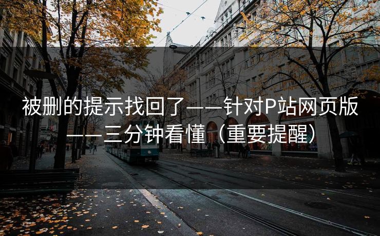 被删的提示找回了——针对P站网页版——三分钟看懂（重要提醒）