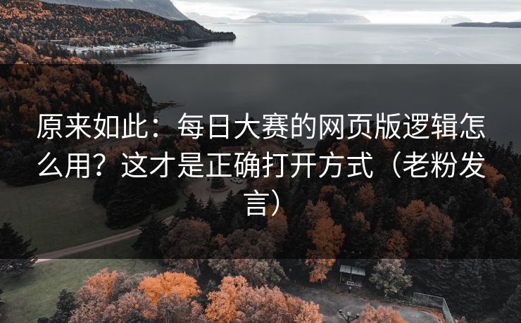 原来如此：每日大赛的网页版逻辑怎么用？这才是正确打开方式（老粉发言）