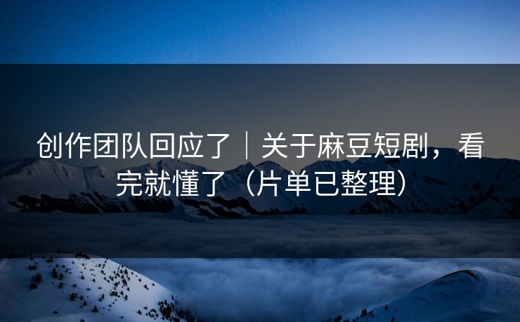 创作团队回应了｜关于麻豆短剧，看完就懂了（片单已整理）