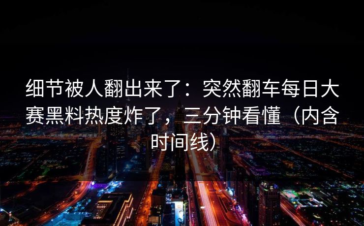 细节被人翻出来了：突然翻车每日大赛黑料热度炸了，三分钟看懂（内含时间线）