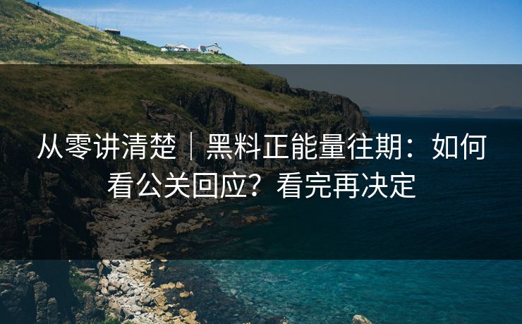 从零讲清楚｜黑料正能量往期：如何看公关回应？看完再决定
