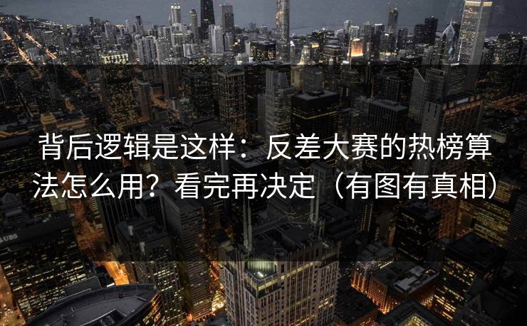 背后逻辑是这样：反差大赛的热榜算法怎么用？看完再决定（有图有真相）