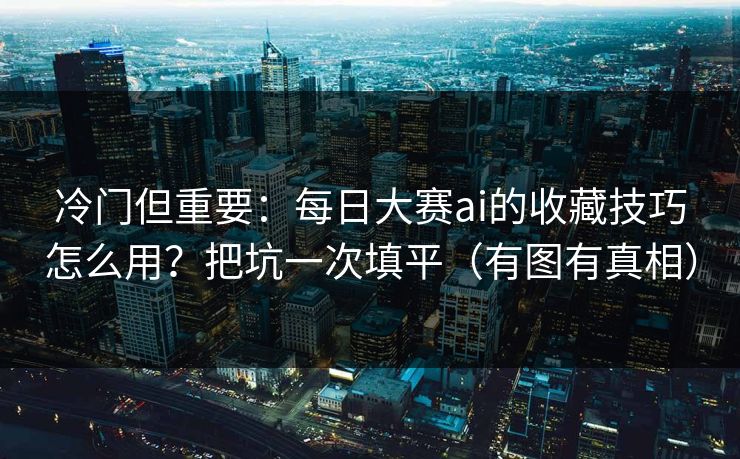 冷门但重要：每日大赛ai的收藏技巧怎么用？把坑一次填平（有图有真相）