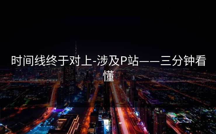 时间线终于对上-涉及P站——三分钟看懂