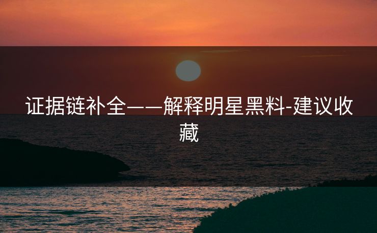 证据链补全——解释明星黑料-建议收藏