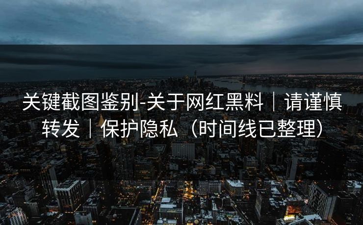 关键截图鉴别-关于网红黑料|请谨慎转发|保护隐私(时间线已整理) 关键截图鉴别-关于网红黑料|请谨慎转发|保护隐私(时间线已整理)