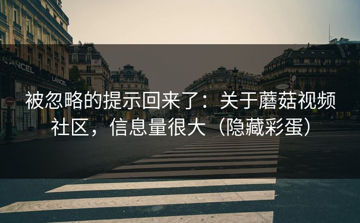 被忽略的提示回来了:关于蘑菇视频社区,信息量很大(隐藏彩蛋) 被忽略的提示回来了:关于蘑菇视频社区,信息量很大(隐藏彩蛋)