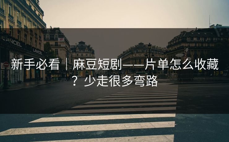 新手必看|麻豆短剧——片单怎么收藏?少走很多弯路 新手必看|麻豆短剧——片单怎么收藏?少走很多弯路