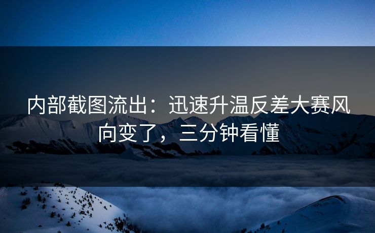 内部截图流出:迅速升温反差大赛风向变了,三分钟看懂 内部截图流出:迅速升温反差大赛风向变了,三分钟看懂