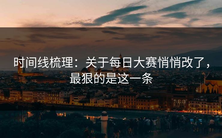 时间线梳理:关于每日大赛悄悄改了,最狠的是这一条 时间线梳理:关于每日大赛悄悄改了,最狠的是这一条