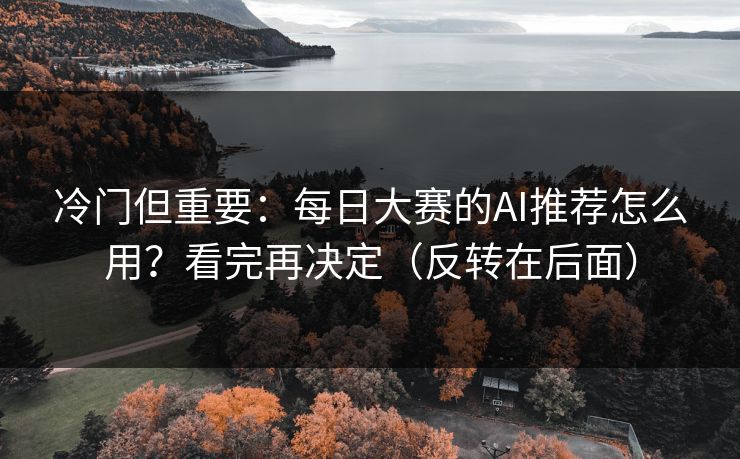 冷门但重要:每日大赛的AI推荐怎么用?看完再决定(反转在后面) 冷门但重要:每日大赛的AI推荐怎么用?看完再决定(反转在后面)
