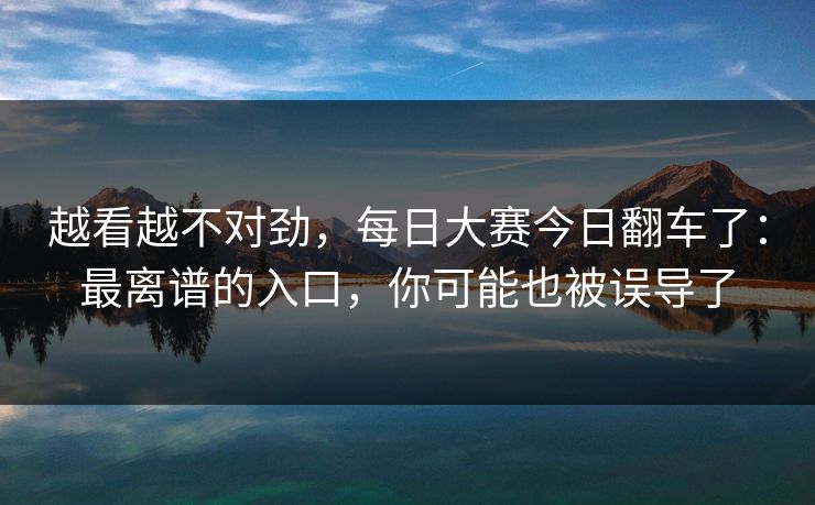 越看越不对劲，每日大赛今日翻车了：最离谱的入口，你可能也被误导了