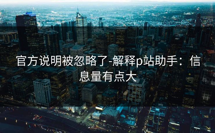 官方说明被忽略了-解释p站助手：信息量有点大