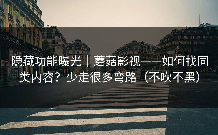 隐藏功能曝光｜蘑菇影视——如何找同类内容？少走很多弯路（不吹不黑）