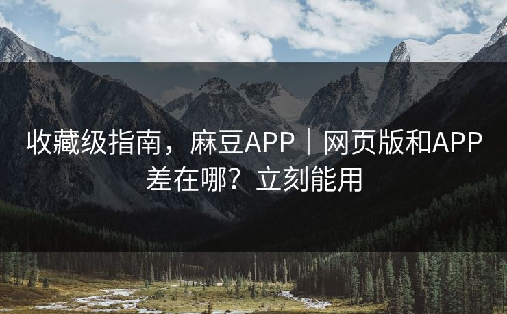 收藏级指南,麻豆APP|网页版和APP差在哪?立刻能用 收藏级指南,麻豆APP|网页版和APP差在哪?立刻能用