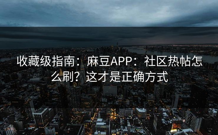 收藏级指南:麻豆APP:社区热帖怎么刷?这才是正确方式 收藏级指南:麻豆APP:社区热帖怎么刷?这才是正确方式