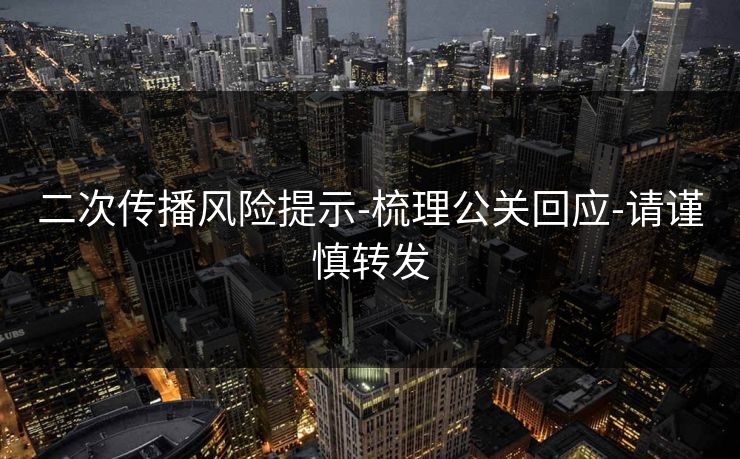二次传播风险提示-梳理公关回应-请谨慎转发