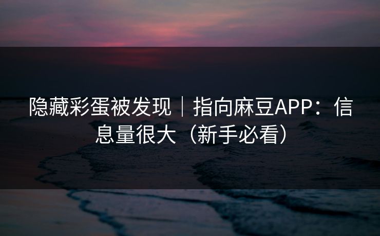 隐藏彩蛋被发现|指向麻豆APP:信息量很大(新手必看) 隐藏彩蛋被发现|指向麻豆APP:信息量很大(新手必看)