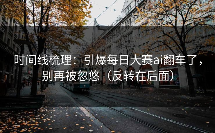 时间线梳理:引爆每日大赛ai翻车了,别再被忽悠(反转在后面) 时间线梳理:引爆每日大赛ai翻车了,别再被忽悠(反转在后面)