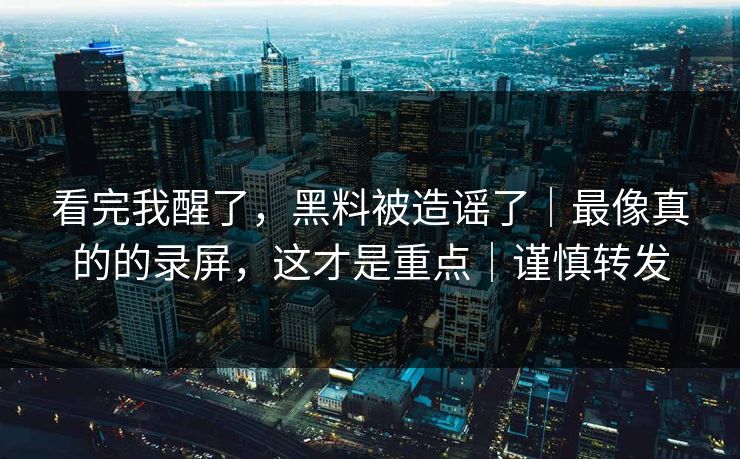 看完我醒了,黑料被造谣了|最像真的的录屏,这才是重点|谨慎转发 看完我醒了,黑料被造谣了|最像真的的录屏,这才是重点|谨慎转发