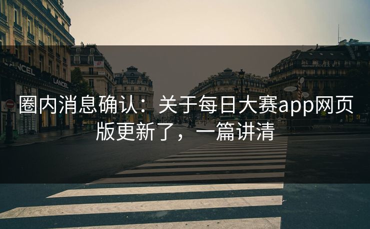 圈内消息确认：关于每日大赛app网页版更新了，一篇讲清