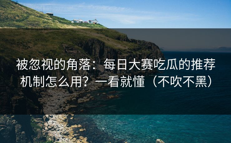 被忽视的角落:每日大赛吃瓜的推荐机制怎么用?一看就懂(不吹不黑) 被忽视的角落:每日大赛吃瓜的推荐机制怎么用?一看就懂(不吹不黑)